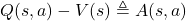 Q(s,a)-V(s)\triangleq A(s,a)